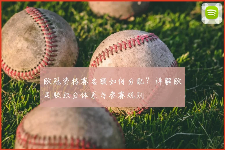 欧冠资格赛名额如何分配？详解欧足联积分体系与参赛规则