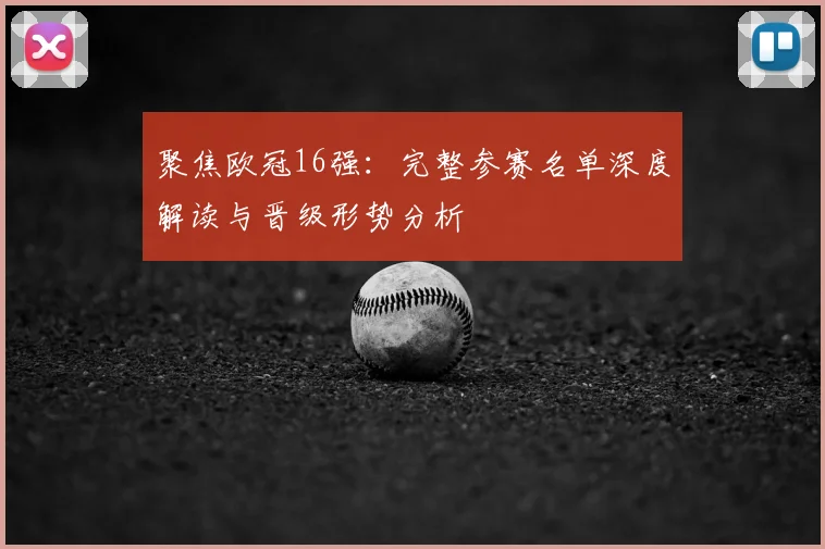 聚焦欧冠16强:完整参赛名单深度解读与晋级形势分析