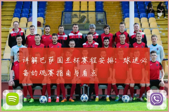 详解巴萨国王杯赛程安排：球迷必备的观赛指南与看点