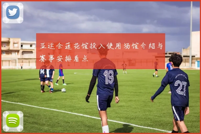 亚运会莲花馆投入使用场馆介绍与赛事安排看点