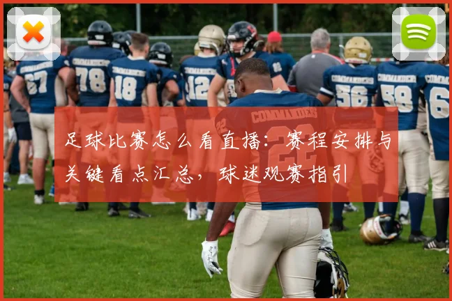 足球比赛怎么看直播：赛程安排与关键看点汇总，球迷观赛指引