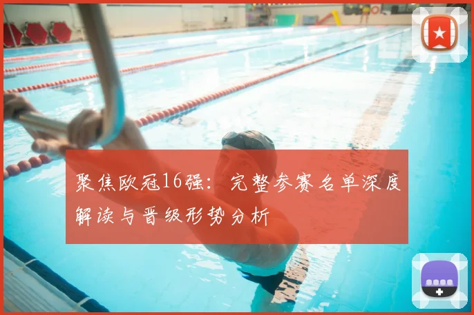 聚焦欧冠16强:完整参赛名单深度解读与晋级形势分析