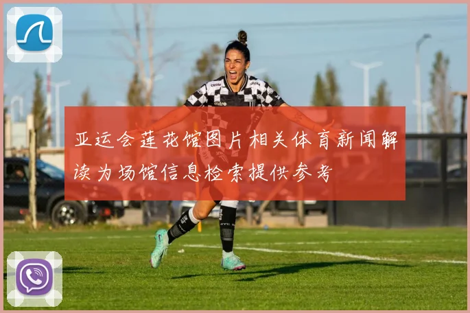 亚运会莲花馆图片相关体育新闻解读为场馆信息检索提供参考