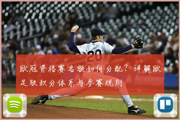 欧冠资格赛名额如何分配？详解欧足联积分体系与参赛规则