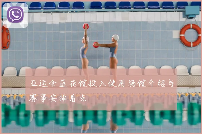 亚运会莲花馆投入使用场馆介绍与赛事安排看点