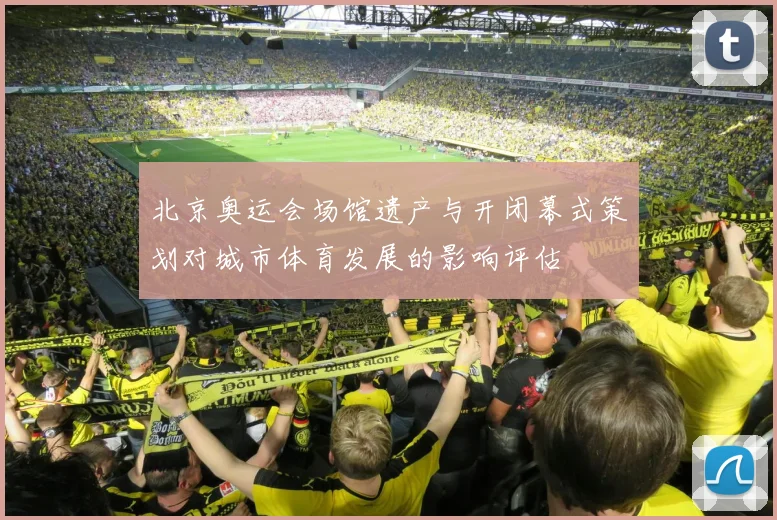 北京奥运会场馆遗产与开闭幕式策划对城市体育发展的影响评估