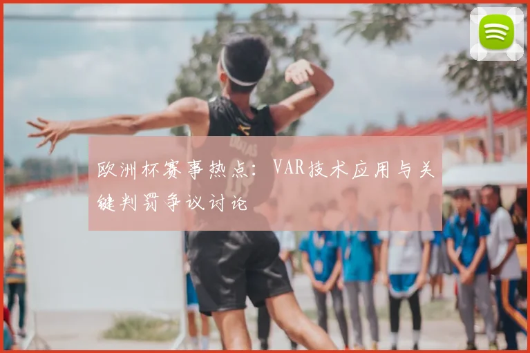 欧洲杯赛事热点:VAR技术应用与关键判罚争议讨论